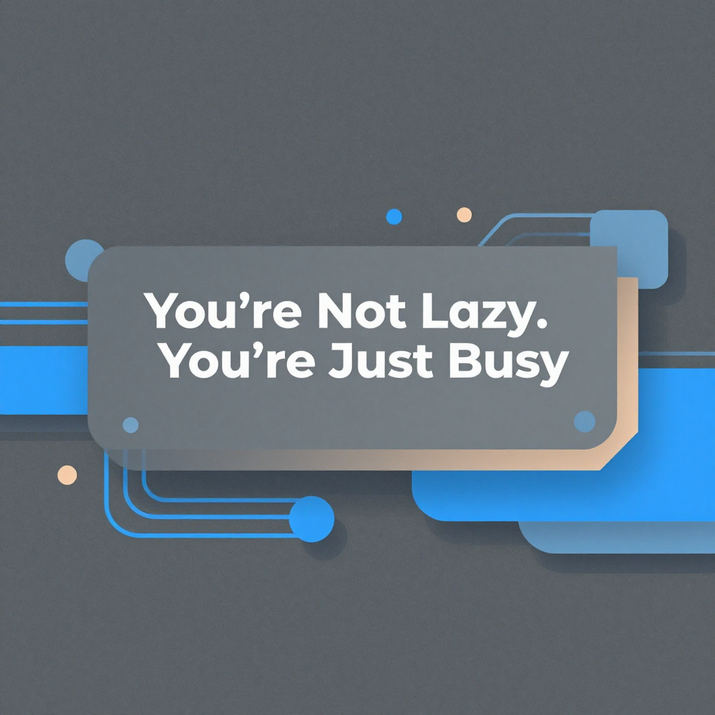 You’re Not Lazy. You’re Just Busy