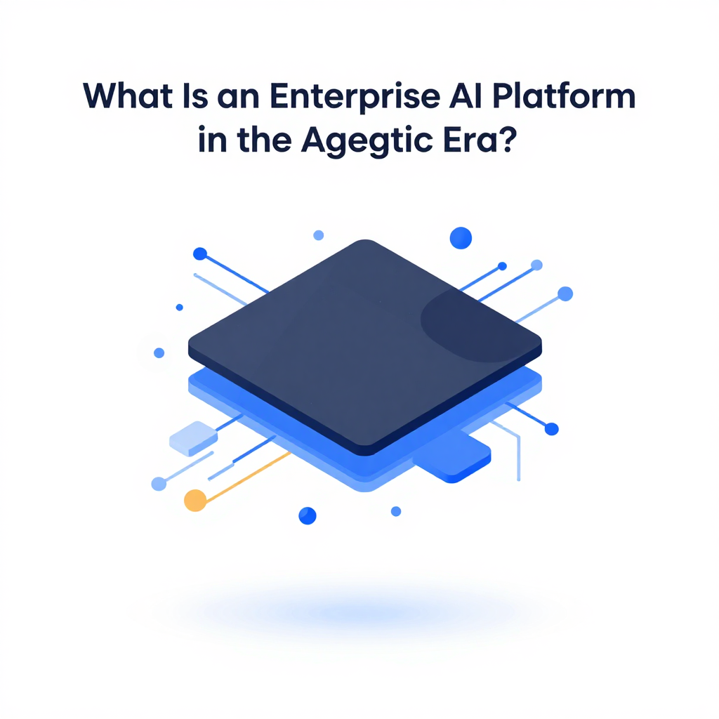 What Is an Enterprise AI Platform in the Agentic Era?