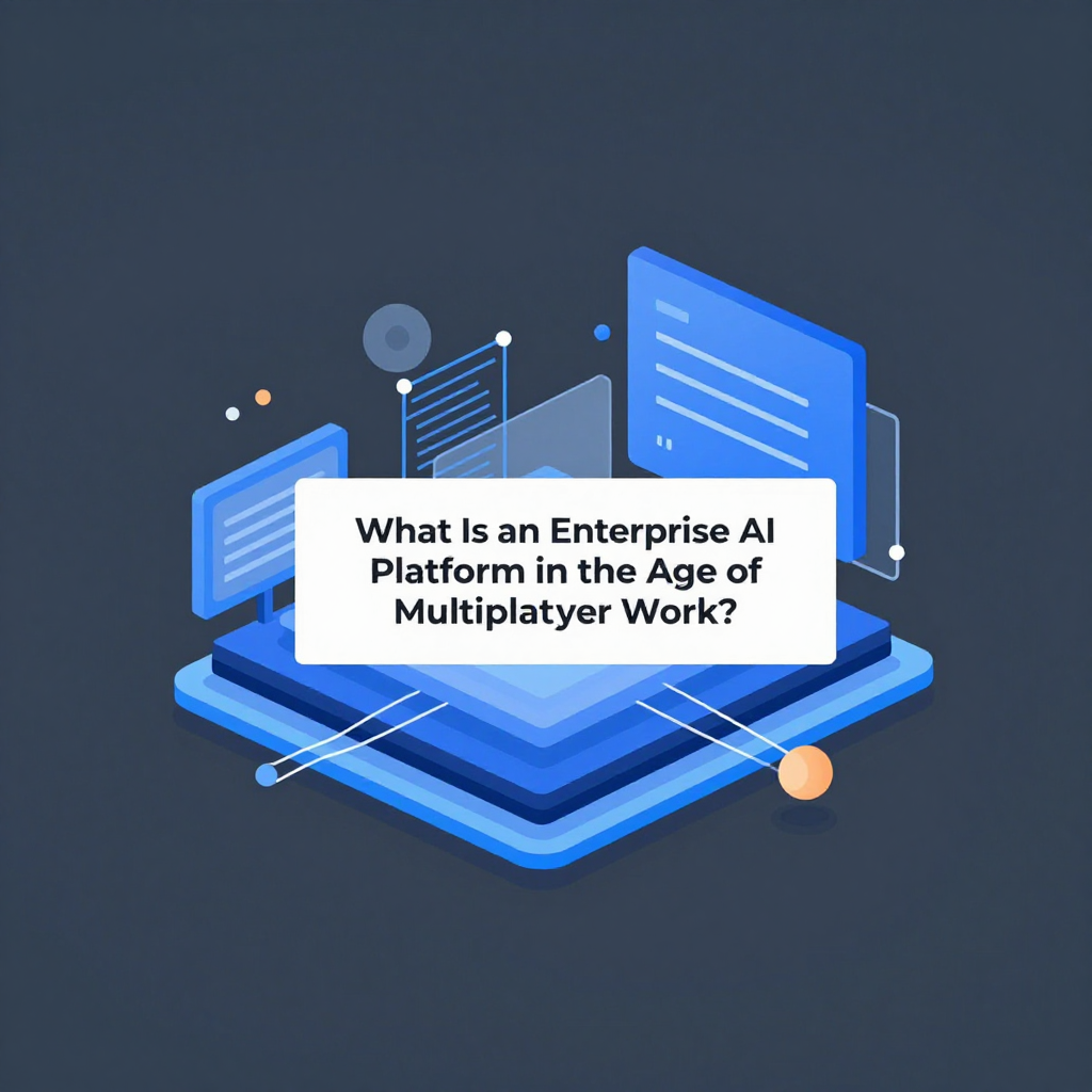 What Is an Enterprise AI Platform in the Age of Multiplayer Work?