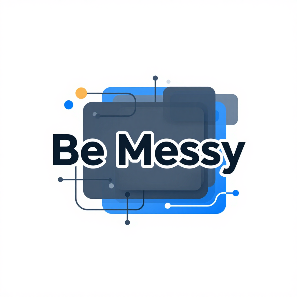 The "Be Messy" Philosophy