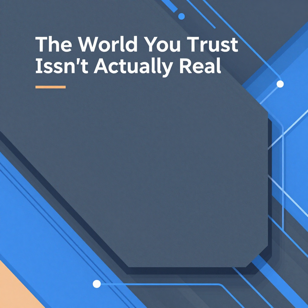 The World You Trust Isn't Actually Real