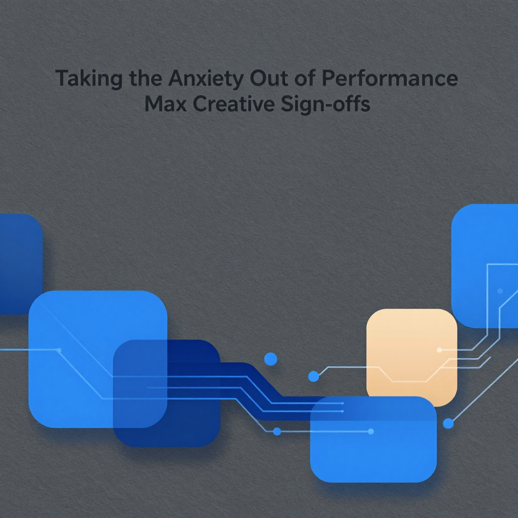 Taking the Anxiety Out of Performance Max Creative Sign-offs