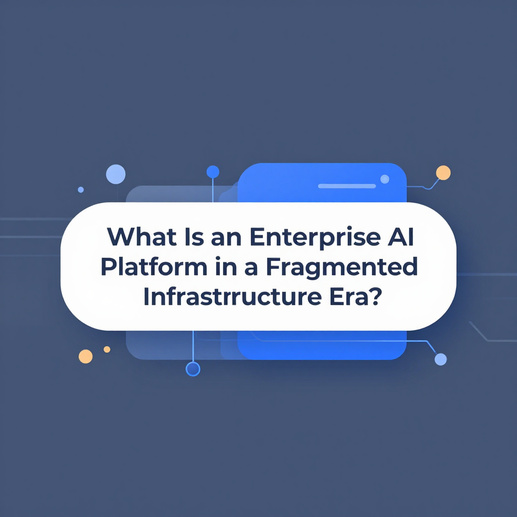What Is an Enterprise AI Platform in a Fragmented Infrastructure Era?
