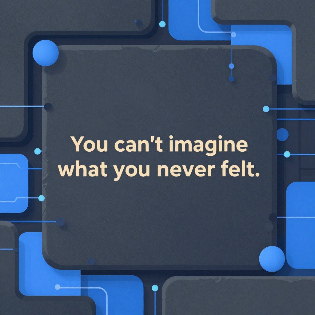 You can’t imagine what you’ve never felt